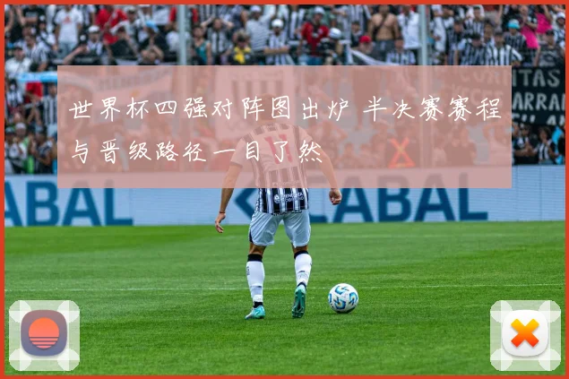 世界杯四强对阵图出炉 半决赛赛程与晋级路径一目了然