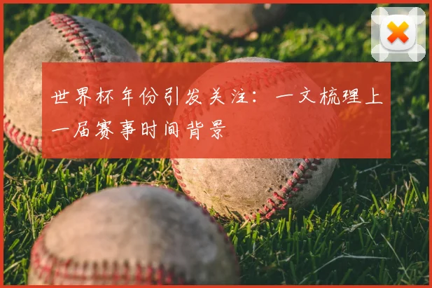 世界杯年份引发关注：一文梳理上一届赛事时间背景