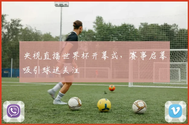 央视直播世界杯开幕式，赛事启幕吸引球迷关注