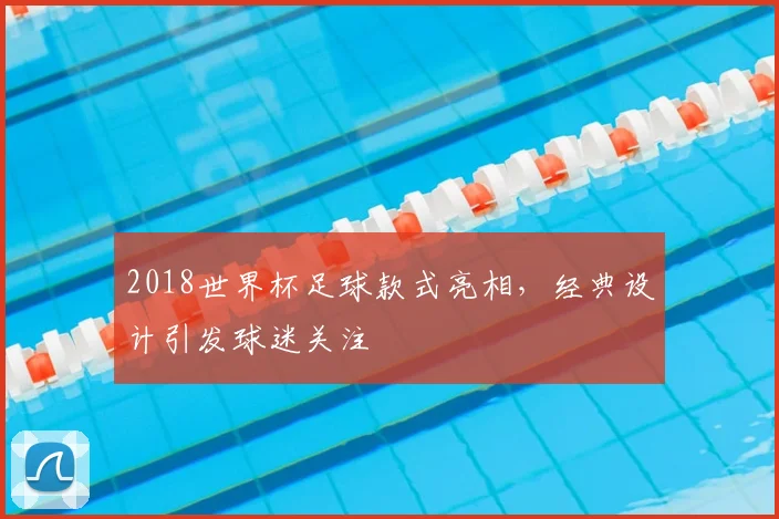 2018世界杯足球款式亮相，经典设计引发球迷关注