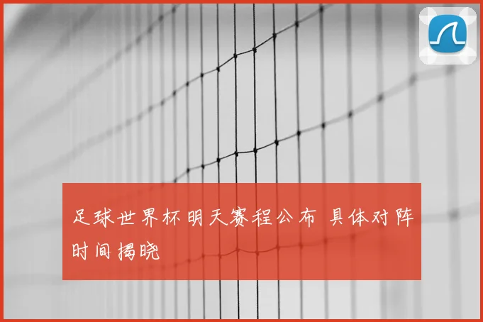 足球世界杯明天赛程公布 具体对阵时间揭晓