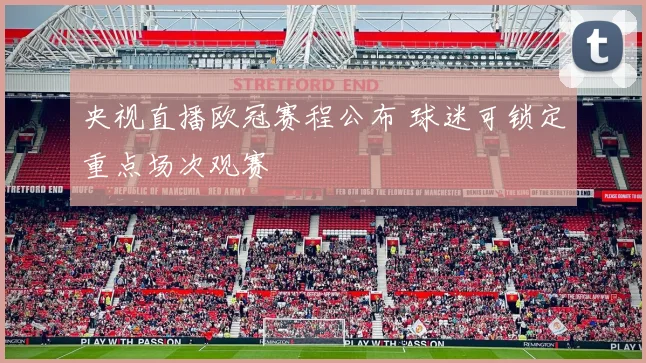央视直播欧冠赛程公布 球迷可锁定重点场次观赛