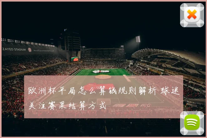 欧洲杯平局怎么算钱规则解析 球迷关注赛果结算方式