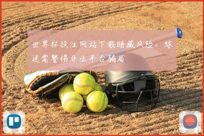 世界杯投注网站下载暗藏风险，球迷需警惕非法平台骗局