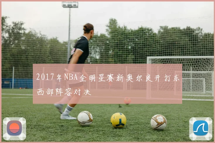 2017年NBA全明星赛新奥尔良开打东西部阵容对决