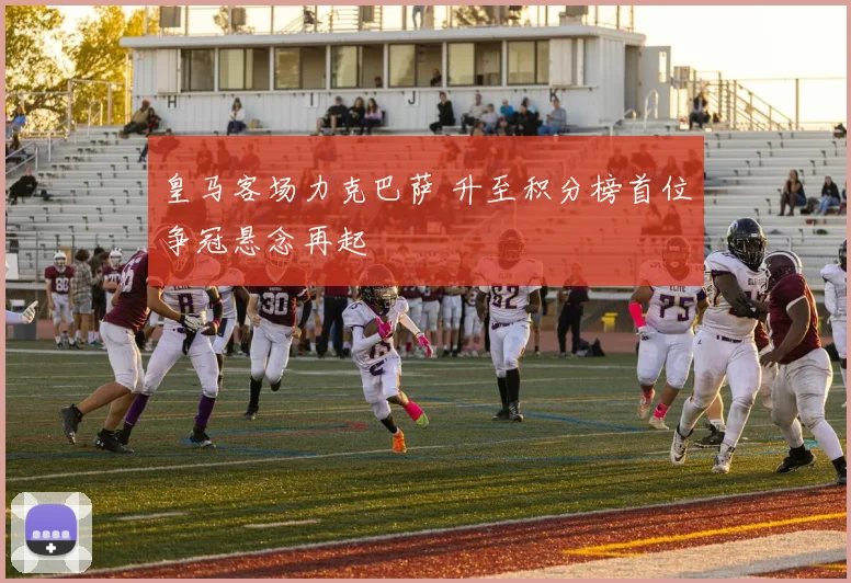 皇马客场力克巴萨 升至积分榜首位争冠悬念再起