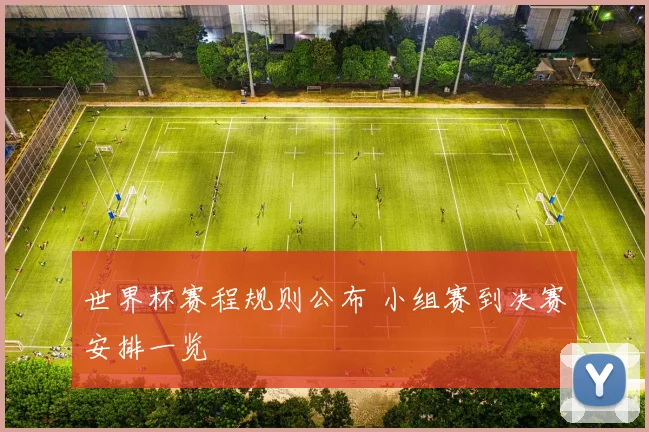 世界杯赛程规则公布 小组赛到决赛安排一览
