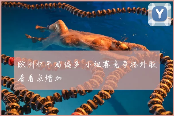 欧洲杯平局偏多 小组赛竞争格外胶着看点增加