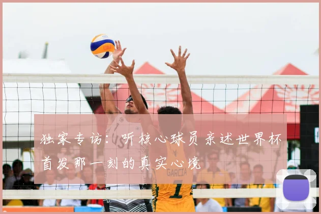 独家专访：听核心球员亲述世界杯首发那一刻的真实心境
