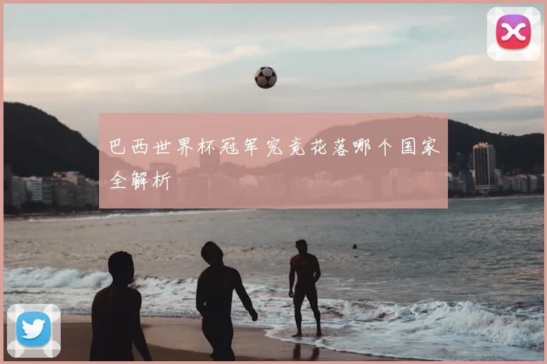 巴西世界杯冠军究竟花落哪个国家全解析