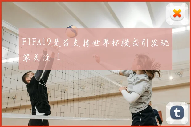 FIFA19是否支持世界杯模式引发玩家关注_1