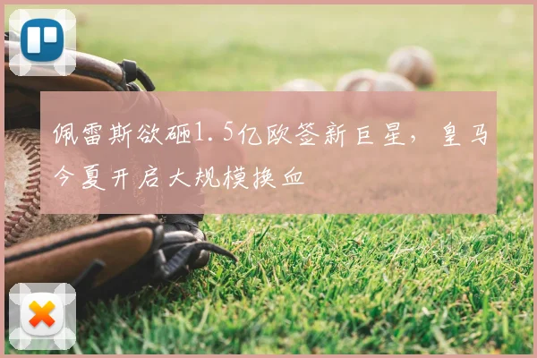 佩雷斯欲砸1.5亿欧签新巨星,皇马今夏开启大规模换血