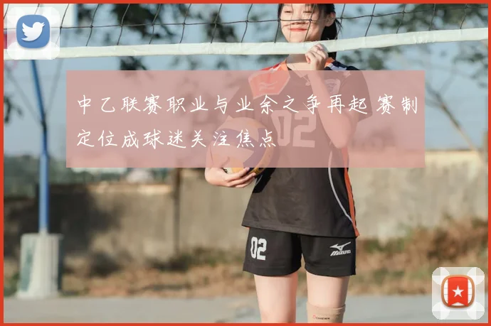 中乙联赛职业与业余之争再起 赛制定位成球迷关注焦点