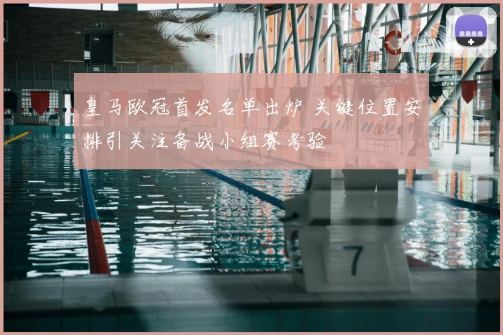 皇马欧冠首发名单出炉 关键位置安排引关注备战小组赛考验