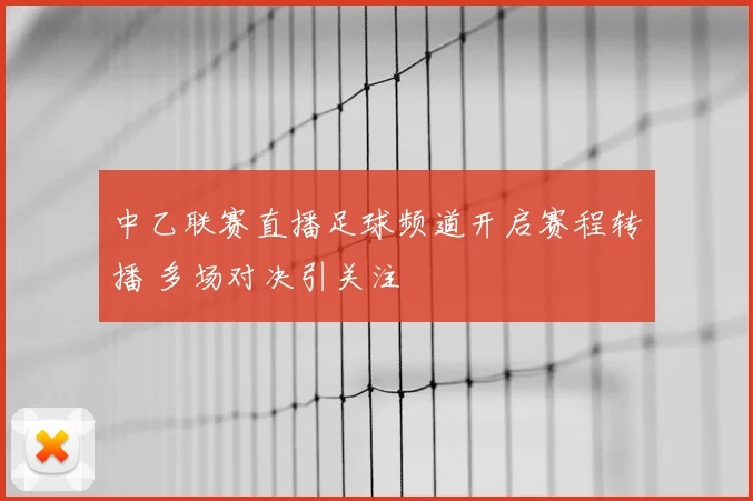 中乙联赛直播足球频道开启赛程转播 多场对决引关注
