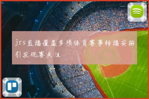 jrs直播覆盖多项体育赛事转播安排引发观赛关注