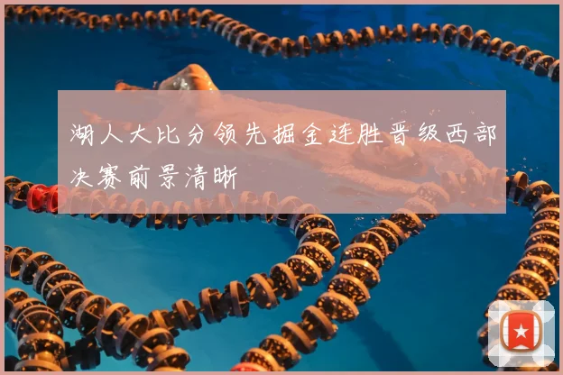 湖人大比分领先掘金连胜晋级西部决赛前景清晰