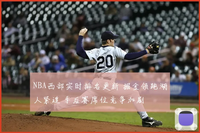NBA西部实时排名更新 掘金领跑湖人紧追 季后赛席位竞争加剧