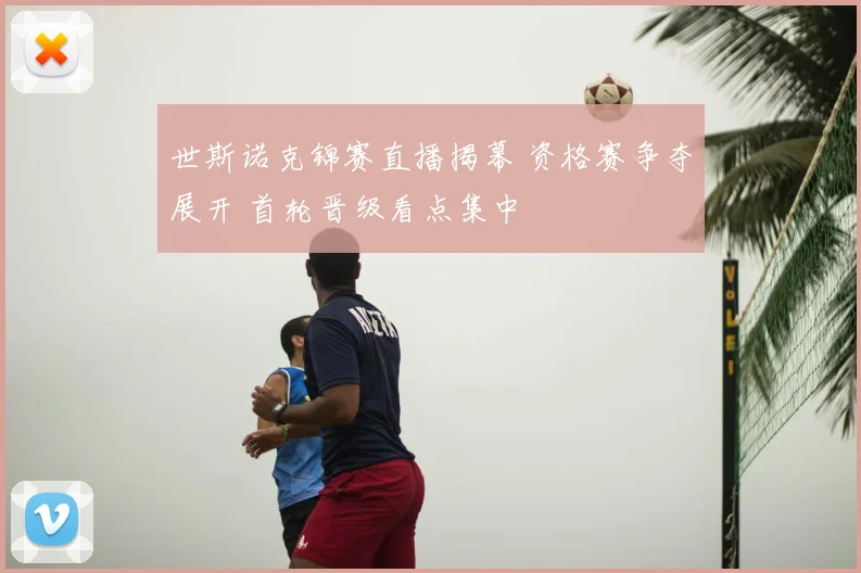 世斯诺克锦赛直播揭幕 资格赛争夺展开 首轮晋级看点集中
