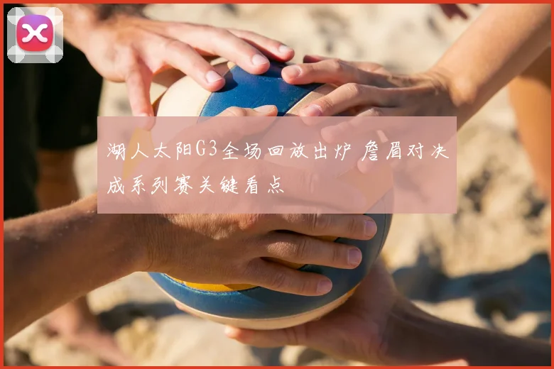 湖人太阳G3全场回放出炉 詹眉对决成系列赛关键看点