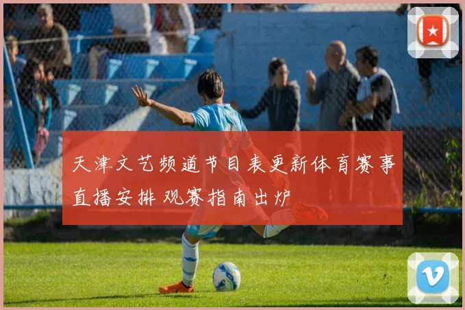 天津文艺频道节目表更新体育赛事直播安排 观赛指南出炉