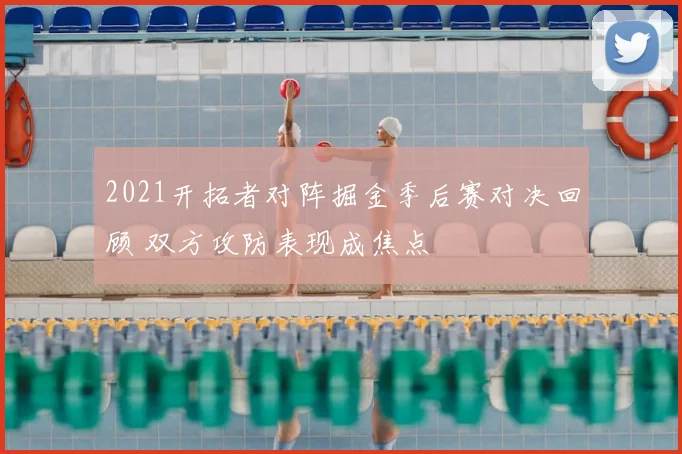 2021开拓者对阵掘金季后赛对决回顾 双方攻防表现成焦点