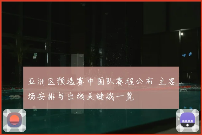 亚洲区预选赛中国队赛程公布 主客场安排与出线关键战一览