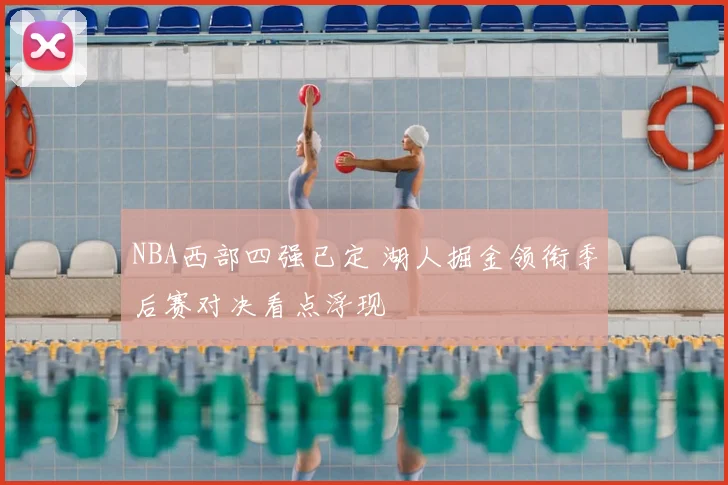 NBA西部四强已定 湖人掘金领衔季后赛对决看点浮现