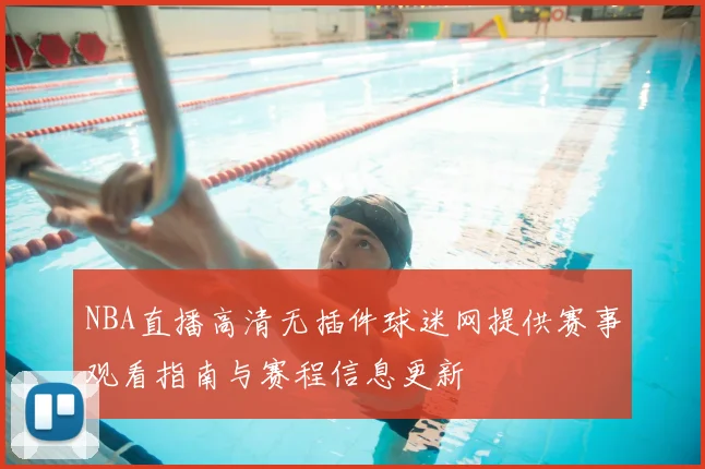 NBA直播高清无插件球迷网提供赛事观看指南与赛程信息更新