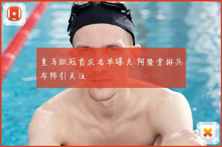 皇马欧冠首发名单曝光 阿隆索排兵布阵引关注