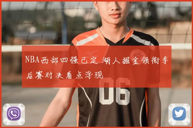 NBA西部四强已定 湖人掘金领衔季后赛对决看点浮现