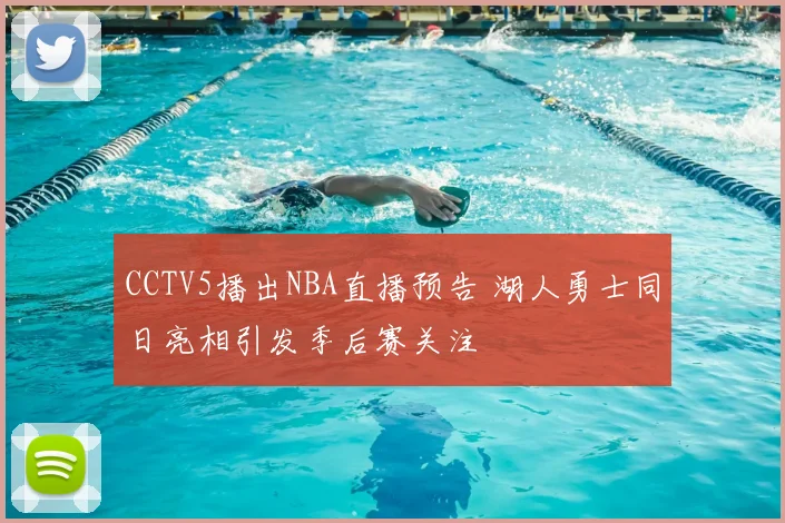 CCTV5播出NBA直播预告 湖人勇士同日亮相引发季后赛关注