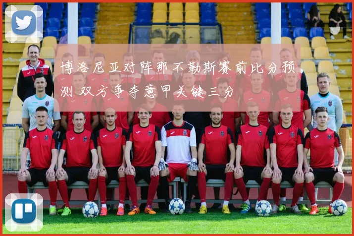 博洛尼亚对阵那不勒斯赛前比分预测 双方争夺意甲关键三分