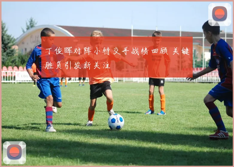 丁俊晖对阵小特交手战绩回顾 关键胜负引发新关注