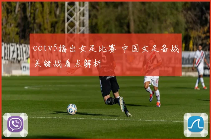 cctv5播出女足比赛 中国女足备战关键战看点解析