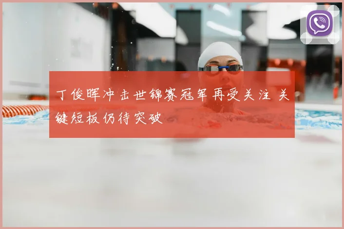 丁俊晖冲击世锦赛冠军再受关注 关键短板仍待突破