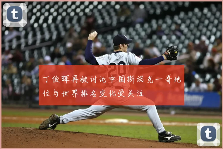 丁俊晖再被讨论中国斯诺克一哥地位与世界排名变化受关注