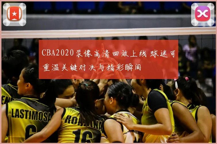 CBA2020录像高清回放上线 球迷可重温关键对决与精彩瞬间